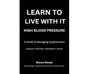 Learn to Live With It: High Blood Pressure: A Guide to Managing Hypertension Through Lifestyle, Nutrition, Exercise, and Stress Reduction