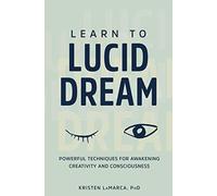 Learn to Lucid Dream: Powerful Techniques for Awakening Creativity and Consciousness