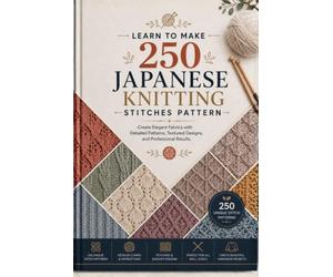 Learn to Make 250 Japanese Knitting Stitch Patterns: Create Elegant Fabrics with Detailed Patterns, Textured Designs, and Professional Results