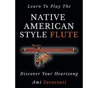 Learn To Play The Native American Style Flute: Discover Your Heartsong