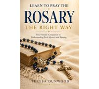 Learn to Pray Rosary the Right Way: Your Friendly Companion to Understanding Each Mystery and Blessing