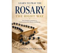 Learn to Pray Rosary the Right Way: Your Friendly Companion to Understanding Each Mystery and Blessing