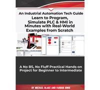 Learn to Program, Simulate PLC & HMI in Minutes with Real-World Examples from Scratch. A No BS, No Fluff Practical Hands-on Project for Beginner to Intermediate: An Industrial Automation Tech Guide