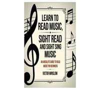 Learn To Read Music, Sight Read And Sight Siing Music: An Absolute Guide To Read Music For Beginners