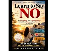 Learn to Say NO : Set Boundaries, Stop People-Pleasing, Protect Your Time, and Take Control of Your Life: A Blueprint for Building Confidence, Setting Boundaries, and Living on Your Own Terms