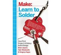 Learn To Solder: Tools And Techniques For Assembling Electronics (Paperback) Brian Jepson, Tyler Moskowite, Gregory Hayes (Auteur)