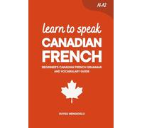 Learn to Speak Canadian French: Beginner’s Canadian French Grammar and Vocabulary Guide
