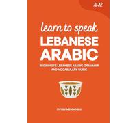 Learn to Speak Lebanese Arabic: Beginner’s Lebanese Arabic Grammar and Vocabulary Guide
