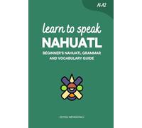 Learn to Speak Nahuatl: Beginner’s Nahuatl Grammar and Vocabulary Guide