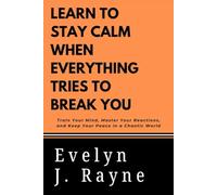 Learn to Stay Calm When Everything Tries to Break You: Train Your Mind, Master Your Reactions, and Keep Your Peace in a Chaotic World