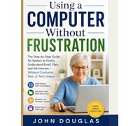 Learn to Use Your Laptop with Confidence: A Simple Step-by-Step Guide for Beginners to Master Email, the Internet, Files, and Everyday Computer Tasks Without Confusion