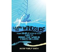Learn to Windsurf: Your Simple Step by Step Guide to Riding the Wind in 2 Days or Less!
