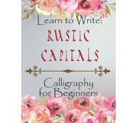 Learn To Write: Rustic Capitals. Calligraphy For Beginners: Hand Lettering Workbook With Techniques And Practise Pages.