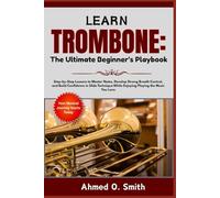 Learn Trombone: The Ultimate Beginner’s Playbook: Step-by-Step Lessons to Master Notes, Develop Strong Breath Control, and Build Confidence in Slide Technique While Enjoying Playing the Music You Love
