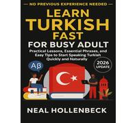 Learn Turkish Fast for Busy Adult: Practical Lessons, Essential Phrases, and Easy Tips to Start Speaking Turkish Quickly and Naturally- No Previous Experience Needed