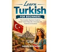 Learn Turkish for Beginners: The Complete Beginner’s Guide to Speak Turkish Naturally in Everyday Life, Travel & Conversations