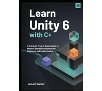 Learn Unity 6 with C#: A Practical, Project-Based Guide to Modern Game Development for Beginners and Indie Creators