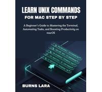 Learn Unix Commands for Mac Step by Step: A Beginner’s Guide to Mastering the Terminal, Automating Tasks, and Boosting Productivity on macOS
