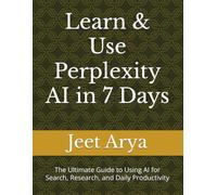 Learn & Use Perplexity AI in 7 Days: The Ultimate Guide to Using AI for Search, Research, and Daily Productivity
