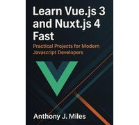 Learn Vue.js 3 and Nuxt.js 4 Fast: Practical Projects for Modern JavaScript Developers