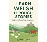 Learn Welsh Through Stories: 10 Simple Tales for Beginners: Master Welsh Language for Adults & Kids with Conversations, Vocabulary, and Grammar for A1 Level Starters