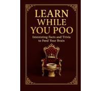 Learn While You Poo: 100 Hilarious and Weird Facts to Entertain Your Brain on the Throne