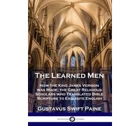Learned Men: How The King James Version Was Made; The Great Religious Scholars Who Translated Bible Scripture To Exquisite English
