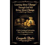 Learning About Change Through God Will Bring About Change: A Guide to Learning and Understanding Money Through Biblical Knowledge