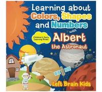 Learning About Colors, Shapes And Numbers With Albert The Astronaut - Children's Early Learning Books
