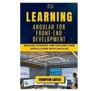 Learning Angular For Front-End Development: Building Dynamic And Scalable Web Applications With Angular