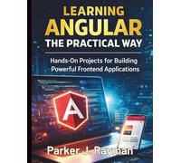 Learning Angular the Practical Way: Hands-On Projects for Building Powerful Frontend Applications