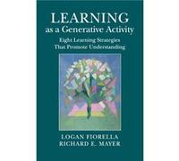 Learning as a Generative Activity by Mayer & Richard E. University of California & Santa Barbara Fiorella, Logan (University of California, Santa Barbara) Mayer, Richard E. (University of California, 