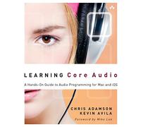Learning Core Audio: A Hands-On Guide to Audio Programming for Mac and iOS: A Hands-On Guide to Audio Programming for Mac and iOS