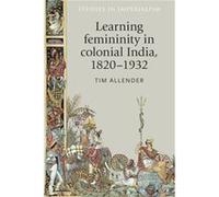 Learning Femininity in Colonial India 18201932 by Tim Allender Inconnu (Auteur)
