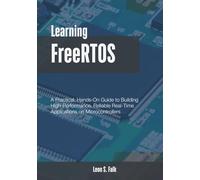 Learning FreeRTOS: A Practical, Hands-On Guide to Building High-Performance, Reliable Real-Time Applications on Microcontrollers
