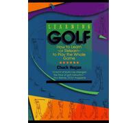 Learning Golf: How to Learn - or Relearn - to Play the Whole Game