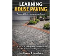 LEARNING HOUSE PAVING: Advice & Hacks for Amateur Pavers: A Practical, Step-by-Step Guide to Creating Durable, Professional-Looking Pavements at Home
