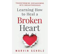 Learning How to Heal a Broken Heart: Transforming Breakdowns into Breakthroughs