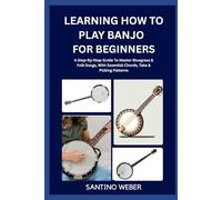 Learning How To Play Banjo for Beginners: A Step-By-Step Guide To Master Bluegrass & Folk Songs, With Essential Chords, Tabs & Picking Patterns