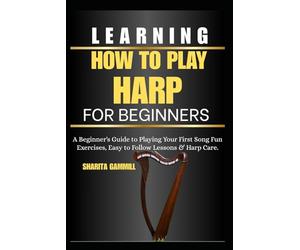 Learning How To Play Harp For Beginners: A Beginner's Guide to Playing Your First Song Fun Exercises, Easy to Follow Lessons & Harp Care.
