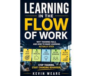 Learning in the Flow of Work: Why Training Fails - and How to Make Learning Actually Stick 'Stop training. Start changing behaviour'