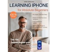 Learning iPhone for Absolute Beginners - iOS18: The Clear, Step-by-Step iOS 18 Guide for Seniors and First-Time Users