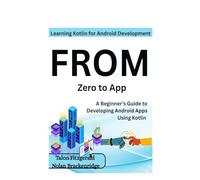 Learning Kotlin for Android Development: From Zero to App: A Beginner’s Guide to Developing Android Apps Using Kotlin