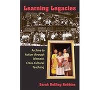Learning Legacies: Archive To Action Through Women'S Cross-Cultural Teaching Sarah Ruffing Robbins (Auteur)