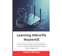 Learning MikroTik RouterOS: How to Install, Configure, and Manage Your Home or Small Business Network: Step by Step for Beginners