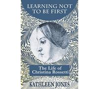 Learning Not To Be First: The Life of Christina Rossetti
