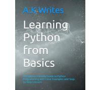 Learning Python from Basics: A Beginner-Friendly Guide to Python Programming with Clear Examples and Step-by-Step Lessons