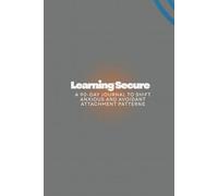 Learning Secure: A 90-Day Journal to Shift Anxious and Avoidant Attachment Patterns