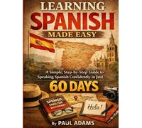 LEARNING SPANISH MADE EASY: A Simple, Step-by-Step Guide to Speaking Spanish Confidently in Just 60 DAYS