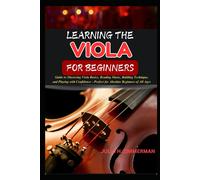 Learning The Viola For Beginners: Guide To Mastering Viola Basics, Reading Music, Building Technique, And Playing With Confidenceperfect For Absolute Beginners Of All Ages